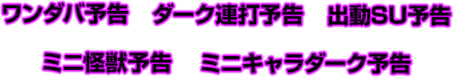 ワンダバ予告　ダーク連打予告　出動SU予告　ミニ怪獣予告　ミニキャラダーク予告