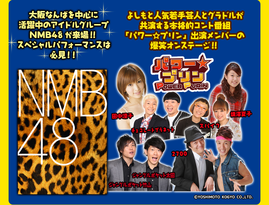 大阪なんばを中心に活躍中のアイドルグループNMB48が来場！！スペシャルパフォーマンスは必見！！ よしもと人気若手芸人とグラドルが共演する本格的コント番組「パワープリン」出演メンバーの爆笑オンステージ！！