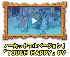 ノーカットフルバージョン！「TOUCH HAPPY」PV