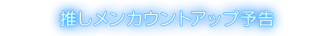 推しメンカウントアップ予告