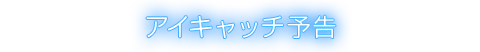 アイキャッチ予告