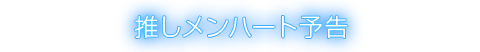 推しメンハート予告