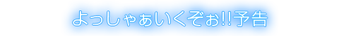 よっしゃぁいくぞぉ!!予告