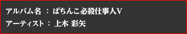 アルバム名  ： ぱちんこ必殺仕事人V アーティスト  ： 上木 彩矢