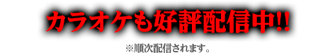 カラオケも好評配信中!!