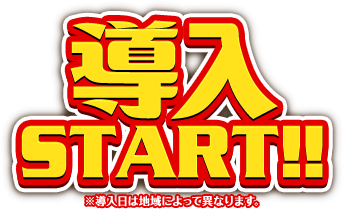 導入START!! ※導入日によって異なります。