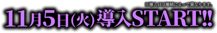 11月5日（火） 導入START!! ※導入日によって異なります。