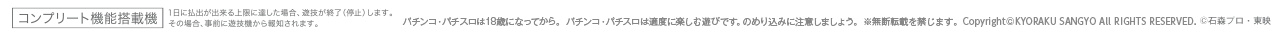 パチンコ・パチスロは18歳になってから。 パチンコ・パチスロは適度に楽しむ遊びです。のめり込みに注意しましょう。 ※無断転載を禁じます。 Copyright©KYORAKU SANGYO ALL RIGHTS RESERVED. ©石森プロ・東映